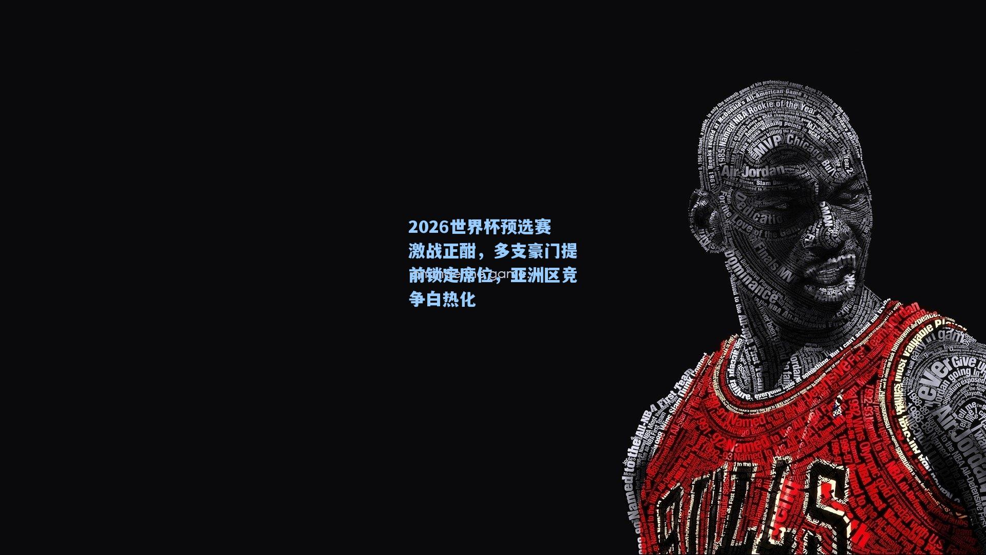 开云下载_2026世界杯预选赛激战正酣，多支豪门提前锁定席位，亚洲区竞争白热化