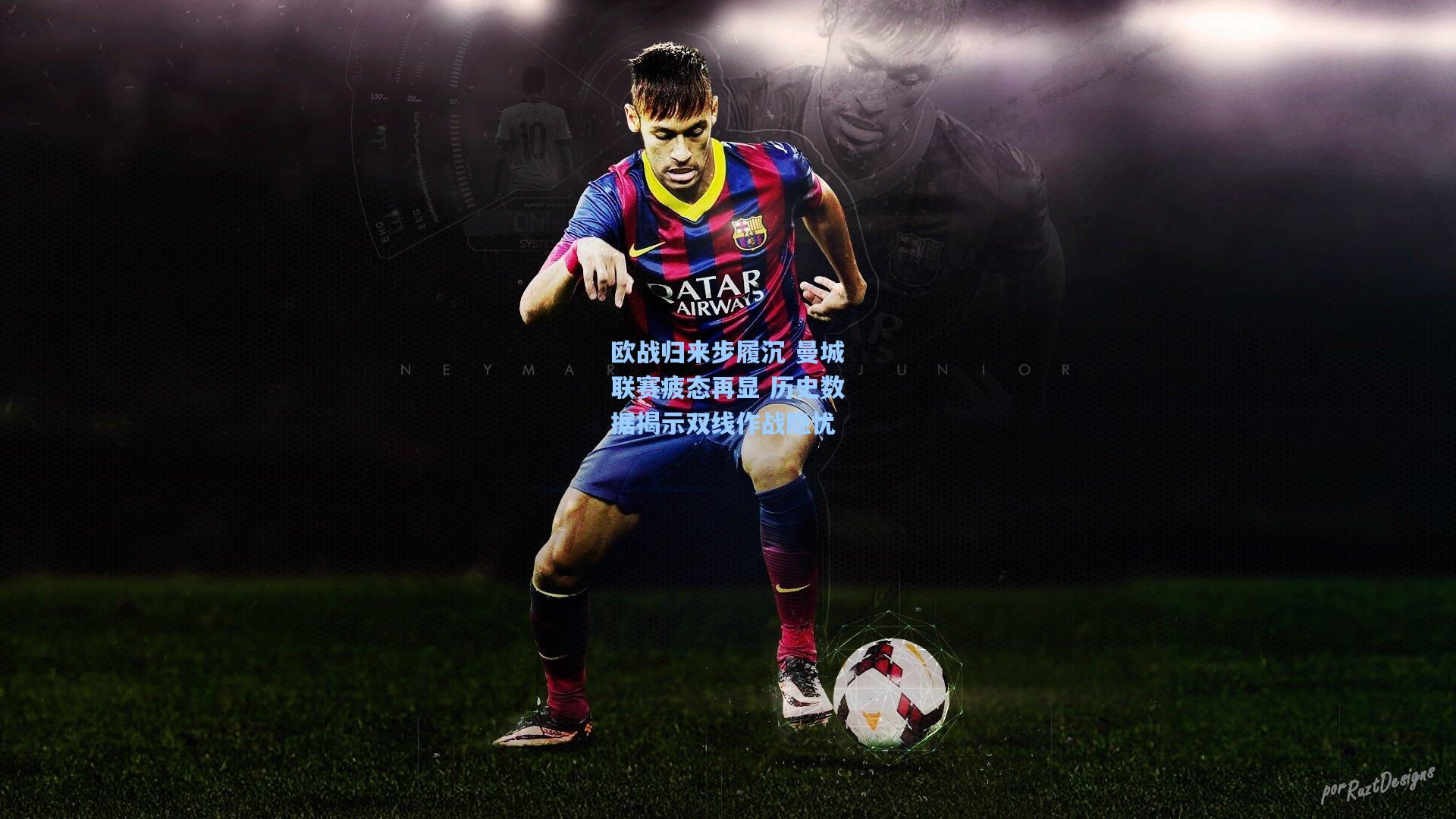 欧战归来步履沉 曼城联赛疲态再显 历史数据揭示双线作战隐忧