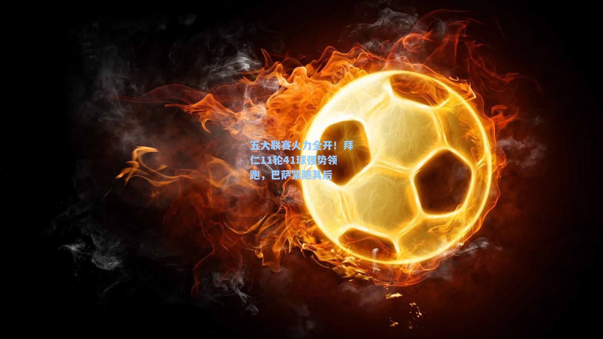 五大联赛火力全开！拜仁11轮41球强势领跑，巴萨紧随其后