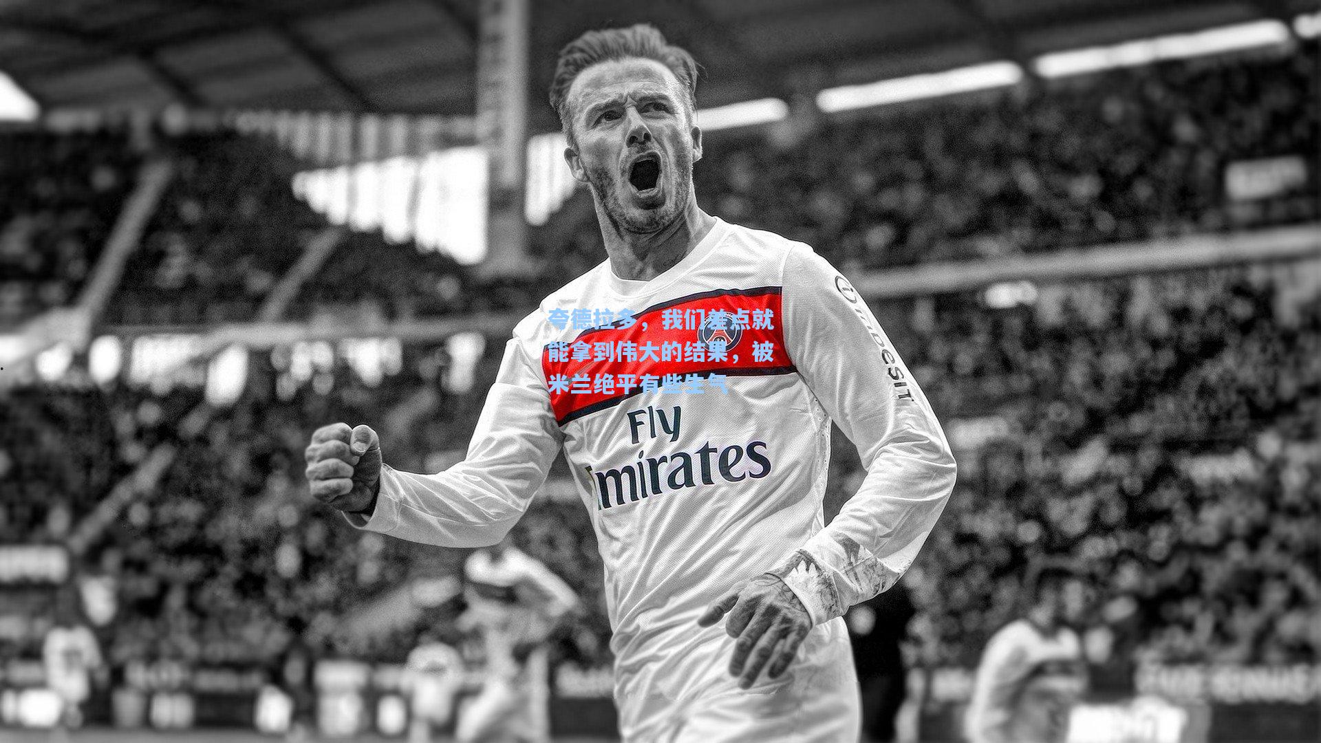 夸德拉多，我们差点就能拿到伟大的结果，被米兰绝平有些生气