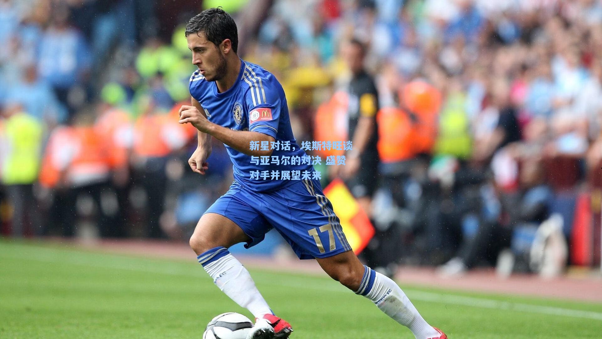 新星对话，埃斯特旺谈与亚马尔的对决 盛赞对手并展望未来