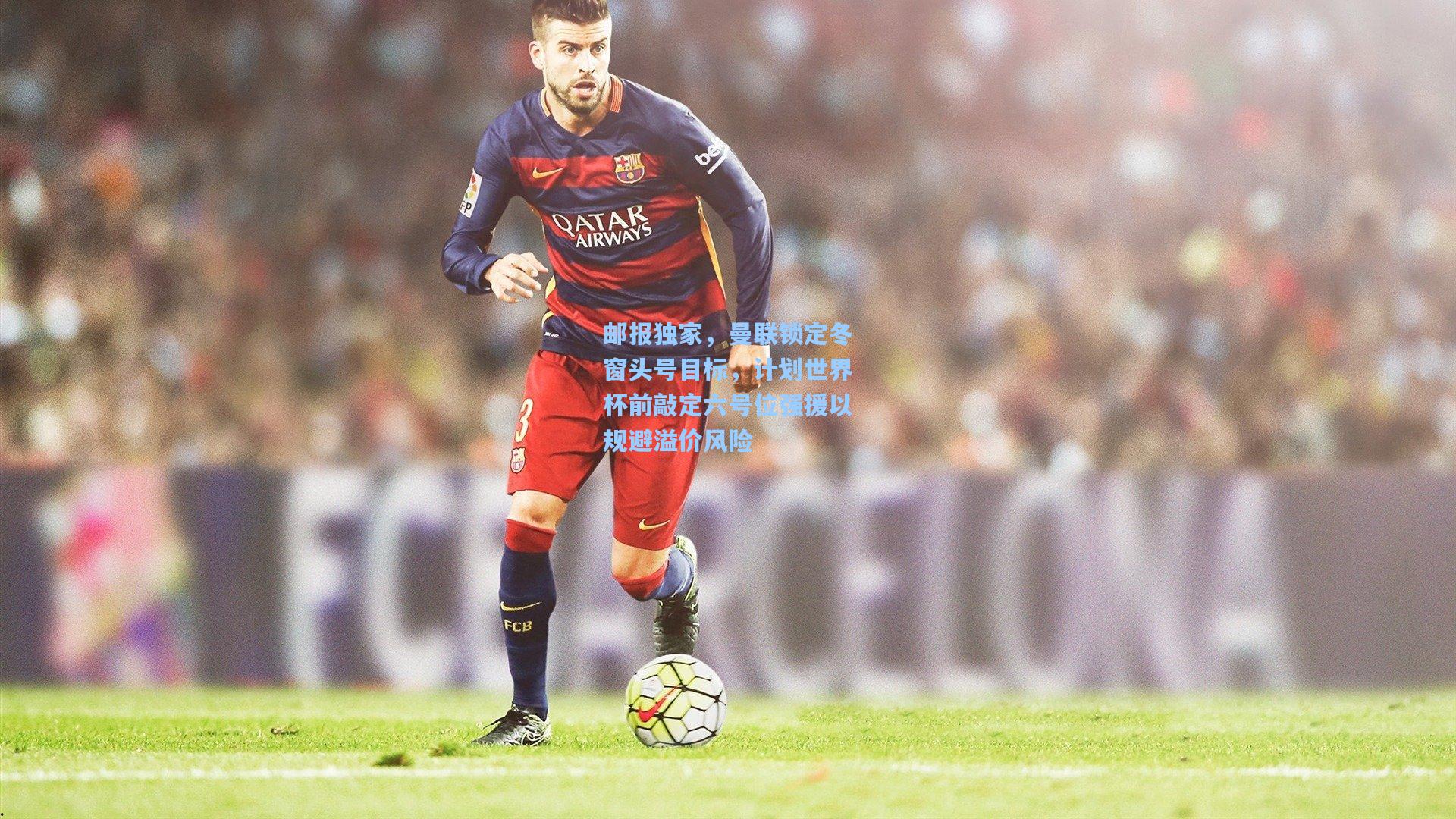 邮报独家，曼联锁定冬窗头号目标，计划世界杯前敲定六号位强援以规避溢价风险