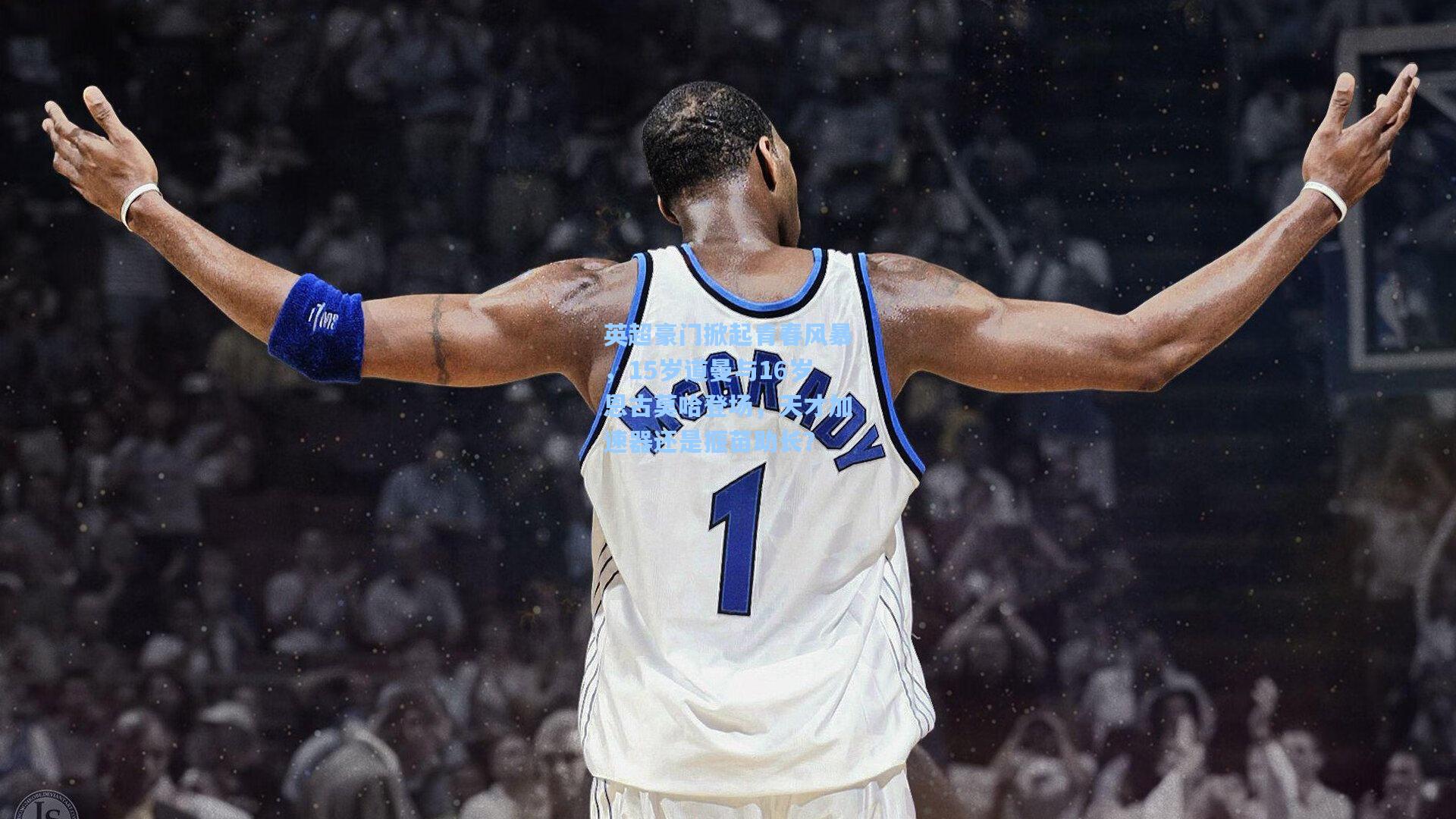 英超豪门掀起青春风暴，15岁道曼与16岁恩古莫哈登场，天才加速器还是揠苗助长？