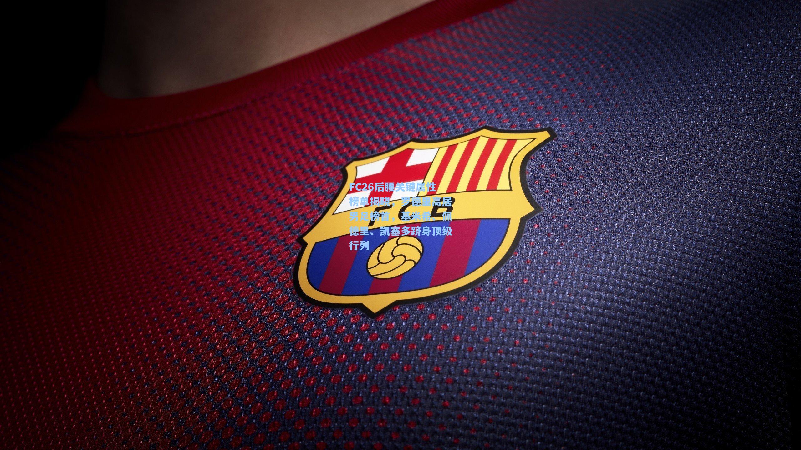 FC26后腰关键属性榜单揭晓，罗德里高居男足榜首，基米希、佩德里、凯塞多跻身顶级行列