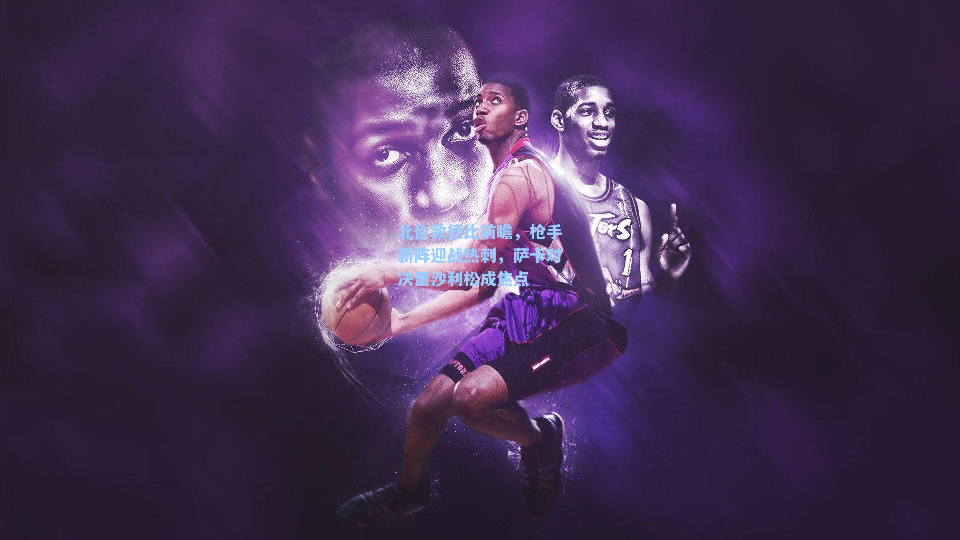 北伦敦德比前瞻，枪手新阵迎战热刺，萨卡对决里沙利松成焦点