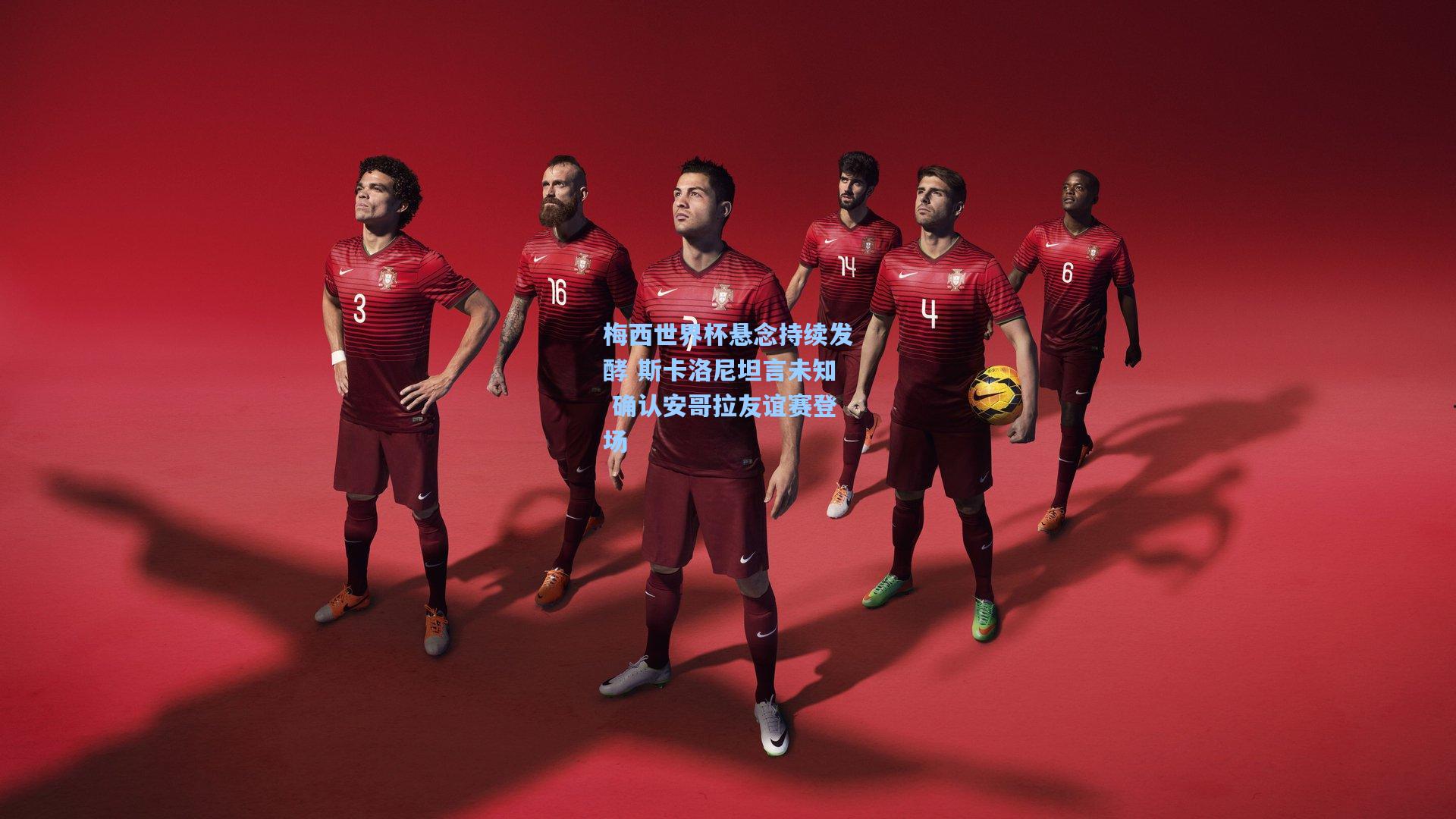 梅西世界杯悬念持续发酵 斯卡洛尼坦言未知 确认安哥拉友谊赛登场