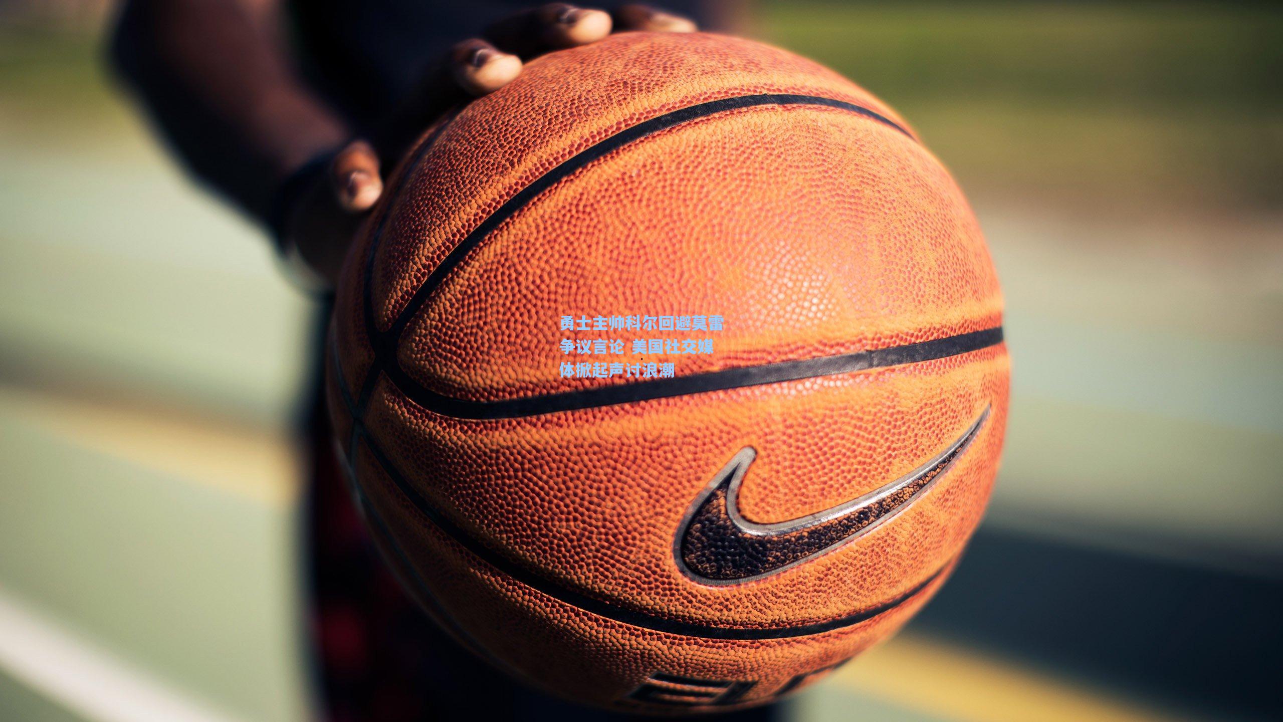 勇士主帅科尔回避莫雷争议言论 美国社交媒体掀起声讨浪潮