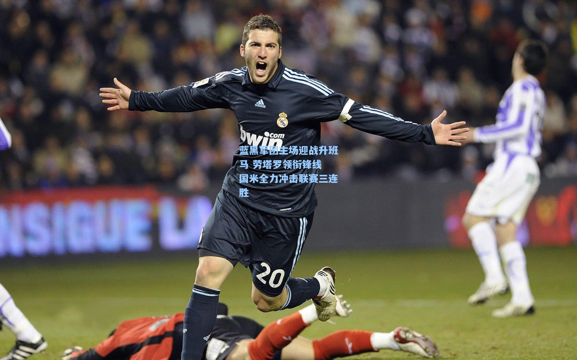 蓝黑军团主场迎战升班马 劳塔罗领衔锋线 国米全力冲击联赛三连胜