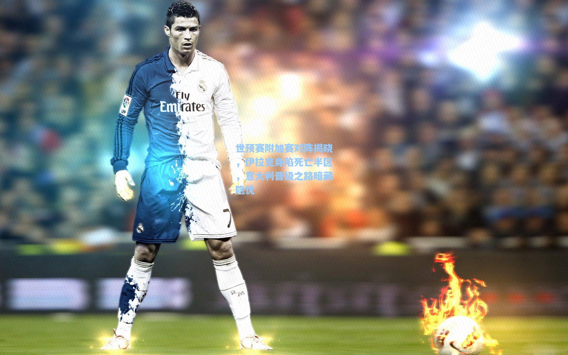 世预赛附加赛对阵揭晓，伊拉克身陷死亡半区，意大利晋级之路暗藏隐忧