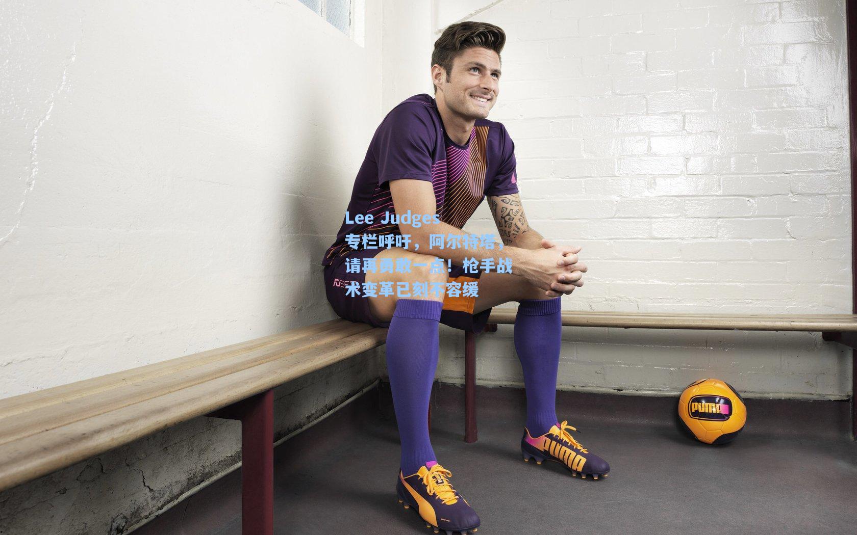 Lee Judges专栏呼吁，阿尔特塔，请再勇敢一点！枪手战术变革已刻不容缓