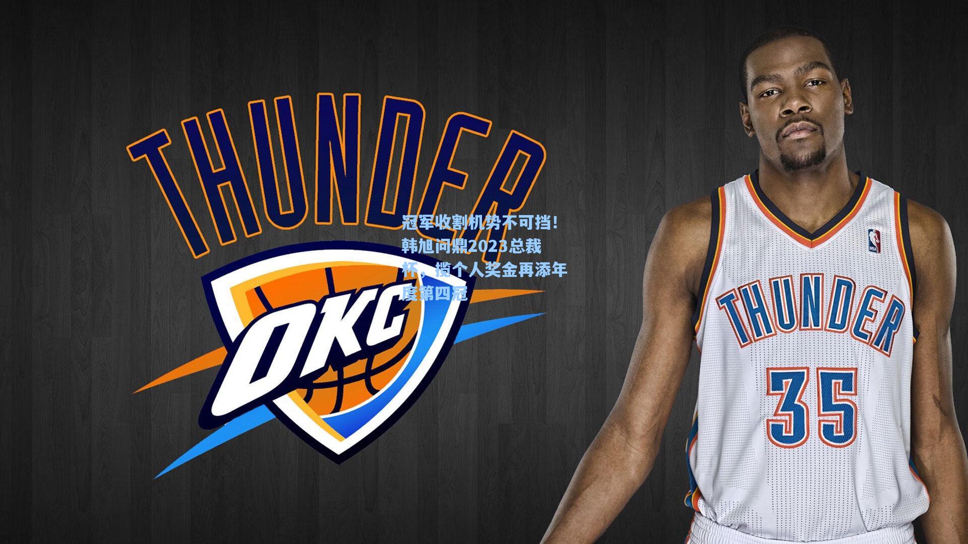 冠军收割机势不可挡！韩旭问鼎2023总裁杯，揽个人奖金再添年度第四冠