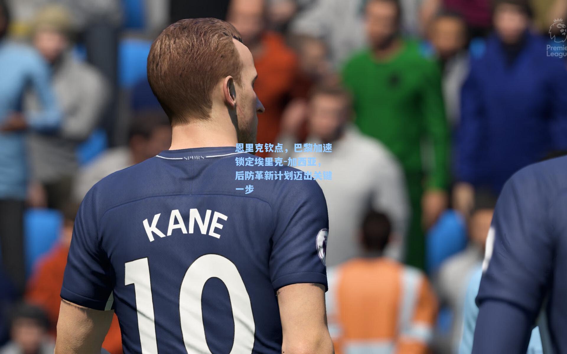 恩里克钦点，巴黎加速锁定埃里克-加西亚，后防革新计划迈出关键一步