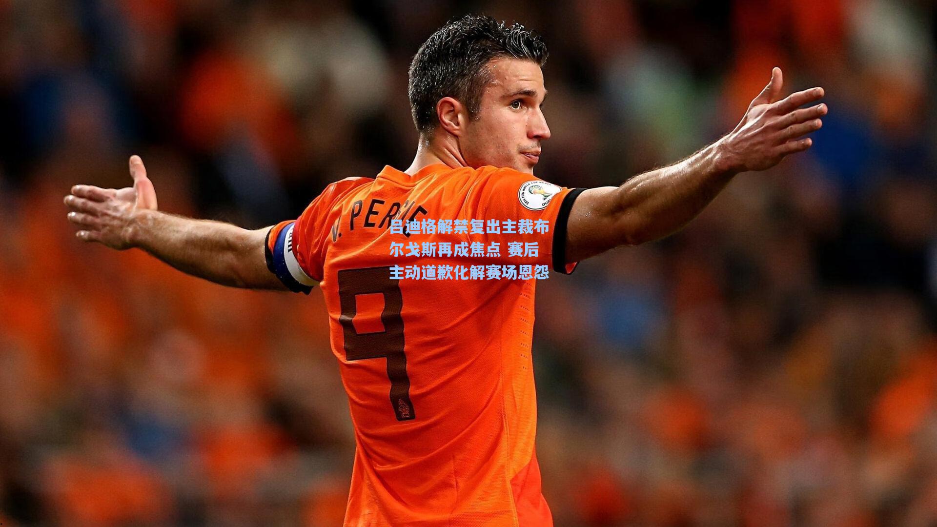 吕迪格解禁复出主裁布尔戈斯再成焦点 赛后主动道歉化解赛场恩怨