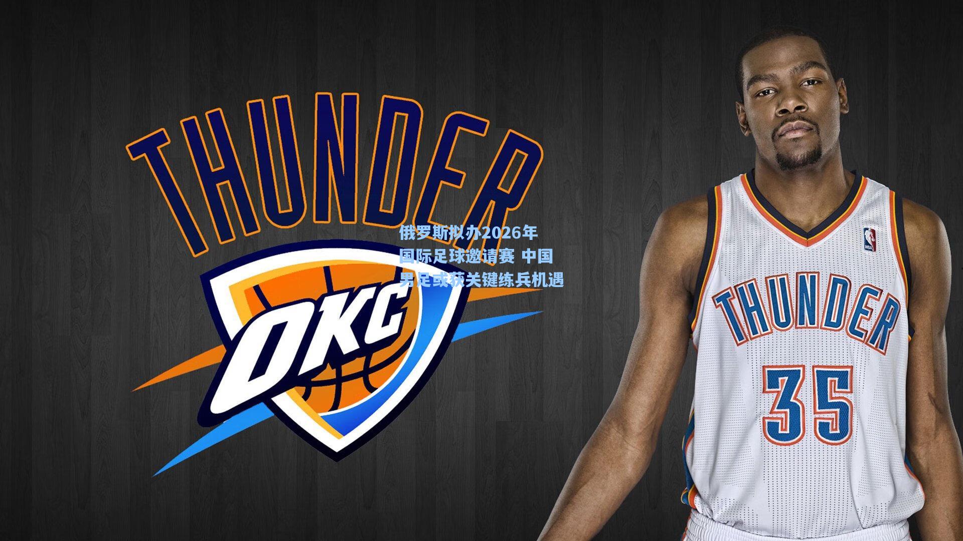 开云官网-俄罗斯拟办2026年国际足球邀请赛 中国男足或获关键练兵机遇