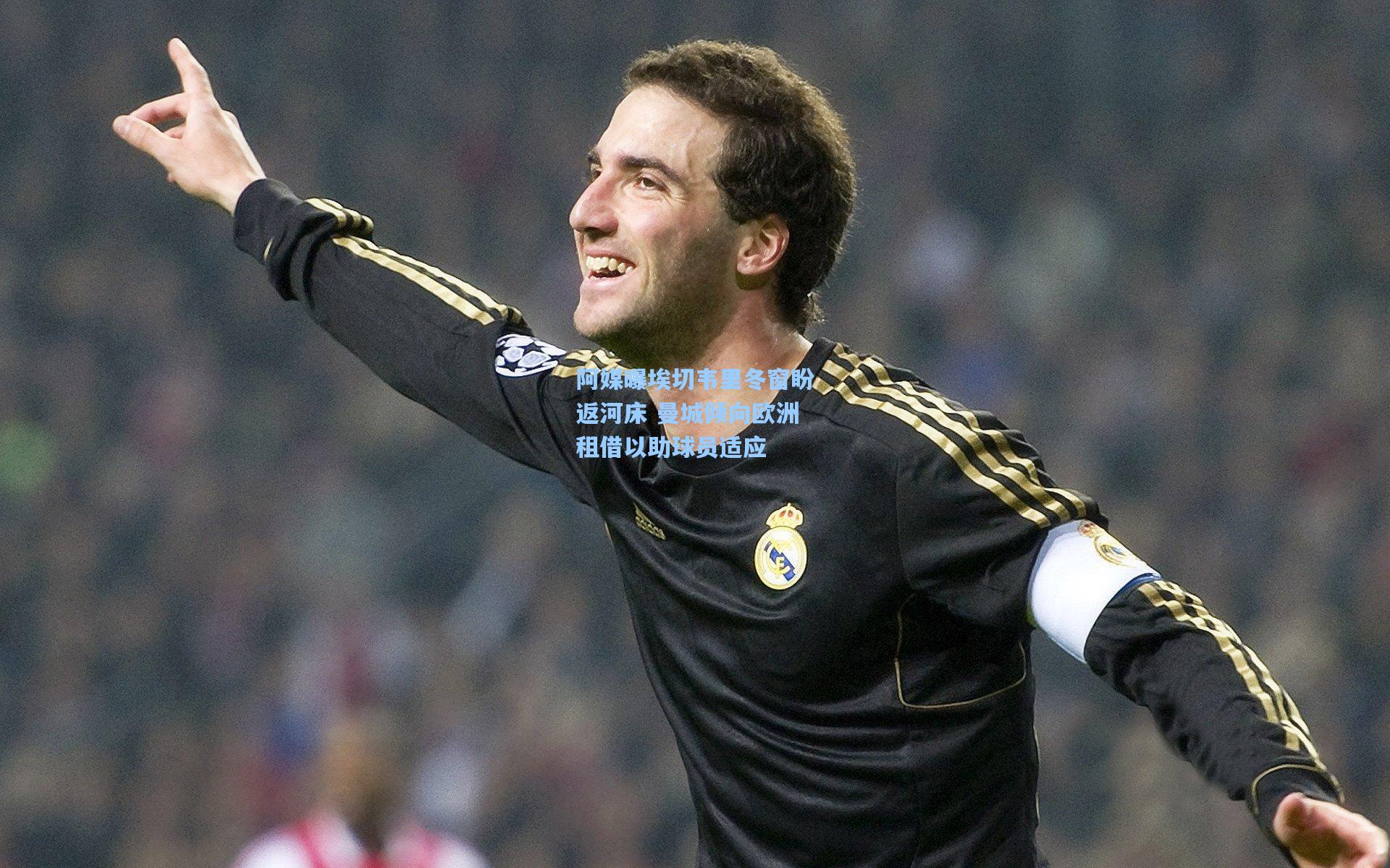 【开云app】阿媒曝埃切韦里冬窗盼返河床 曼城倾向欧洲租借以助球员适应