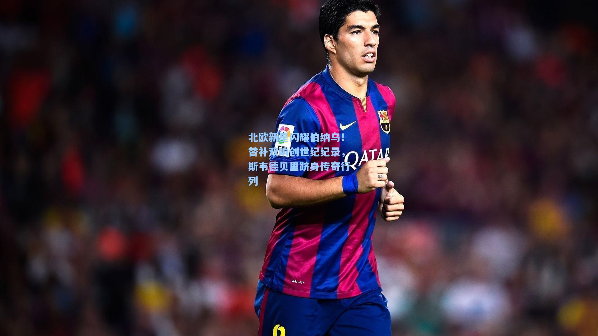 北欧新星闪耀伯纳乌！替补双响创世纪纪录，斯韦德贝里跻身传奇行列