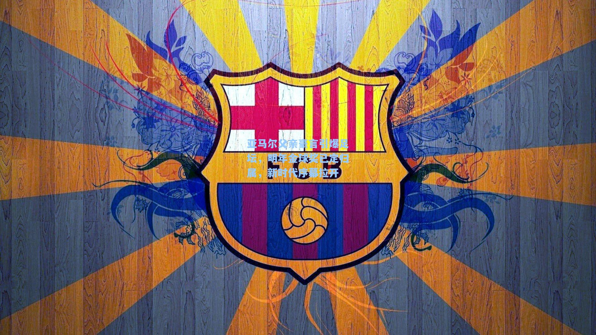 【开云app】亚马尔父亲豪言引爆足坛，明年金球奖已定归属，新时代序幕拉开